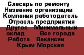 Слесарь по ремонту › Название организации ­ Компания-работодатель › Отрасль предприятия ­ Другое › Минимальный оклад ­ 1 - Все города Работа » Вакансии   . Крым,Морская